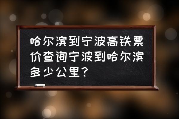 哈尔滨到合肥高铁车票多少钱 哈尔滨到宁波高铁票价查询宁波到哈尔滨多少公里？