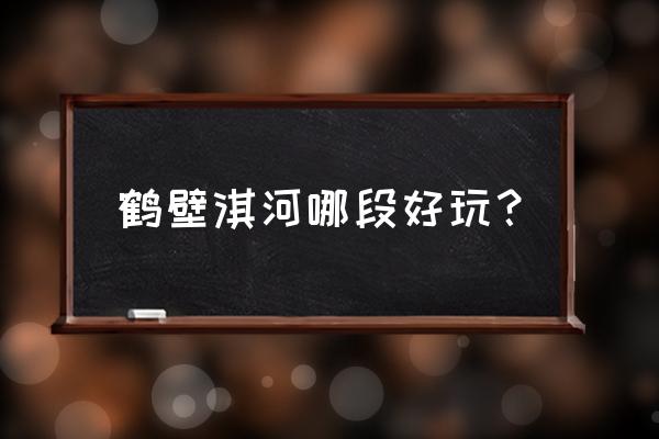 河南鹤壁的淇河好玩吗 鹤壁淇河哪段好玩？