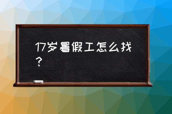 内江哪里有招暑假工的 17岁暑假工怎么找？