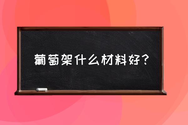 防腐木葡萄架好不好 葡萄架什么材料好？