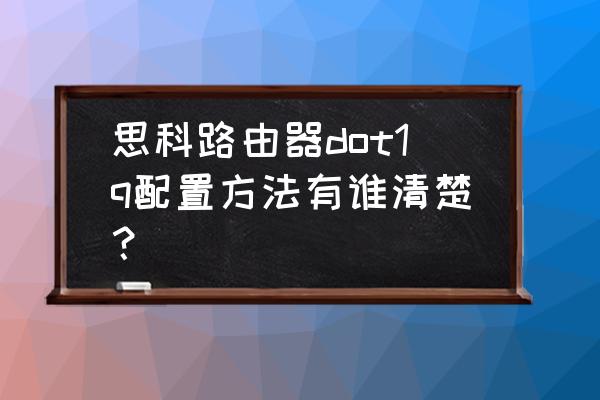 思科路由器怎么接口模式 思科路由器dot1q配置方法有谁清楚？