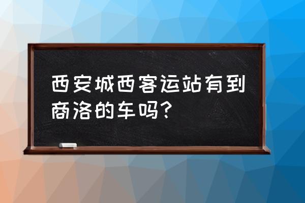 西安到商洛汽车在哪个客运站 西安城西客运站有到商洛的车吗？