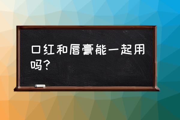 可以在涂口红前面先涂点唇膏吗 口红和唇膏能一起用吗？