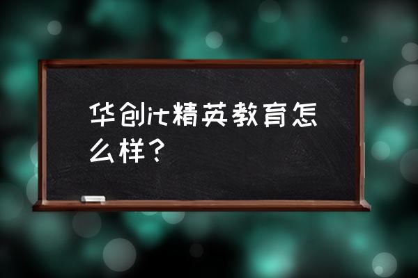 济宁哪有学习计算机的 华创it精英教育怎么样？