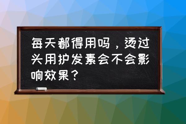 烫发后用护发素有用吗 每天都得用吗，烫过头用护发素会不会影响效果？