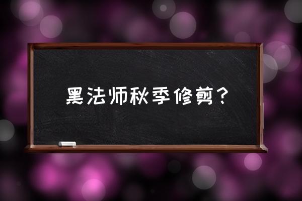 黑法师怎样修形好看 黑法师秋季修剪？