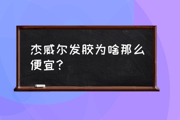 哪个牌子发胶 杰威尔发胶为啥那么便宜？