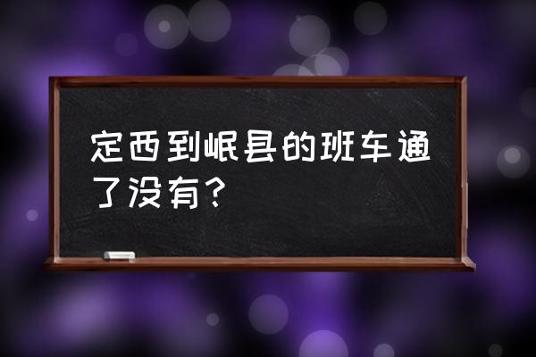 临洮大巴车在定西哪个站下站 定西到岷县的班车通了没有？