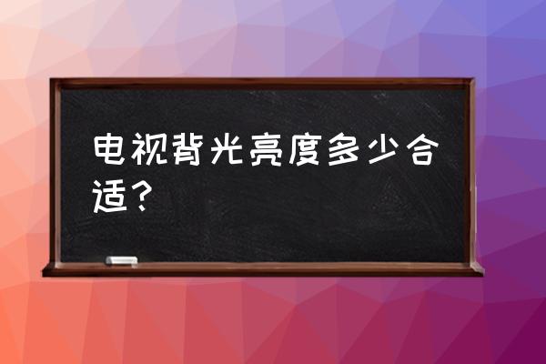 智能电视背光最合适调多少 电视背光亮度多少合适？