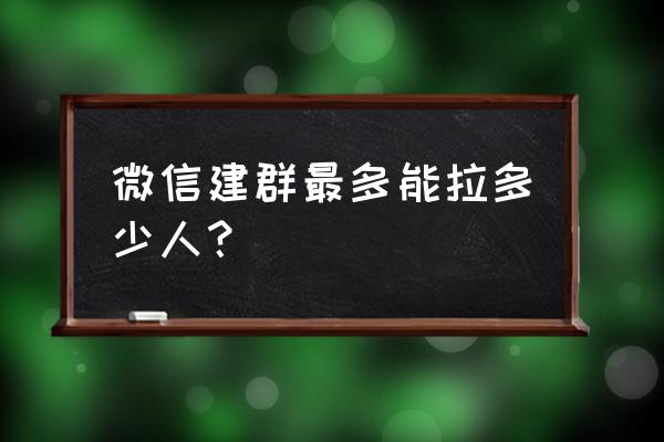 微信单次可以拉多少人进群 微信建群最多能拉多少人？