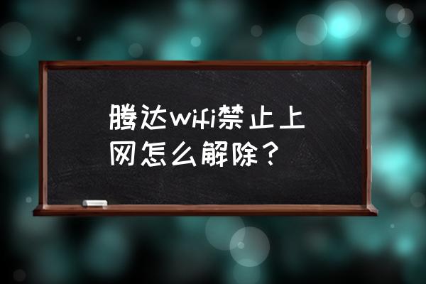 腾达无线路由器怎么取消禁止 腾达wifi禁止上网怎么解除？