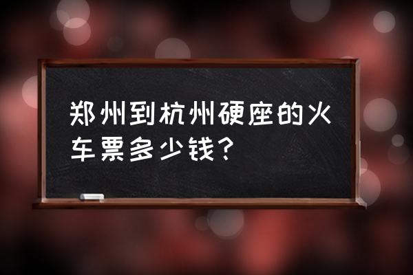 郑州到杭州的火车票价是多少 郑州到杭州硬座的火车票多少钱？