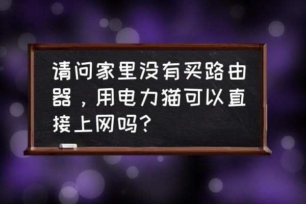 有电力猫还需要无线路由器吗 请问家里没有买路由器，用电力猫可以直接上网吗？