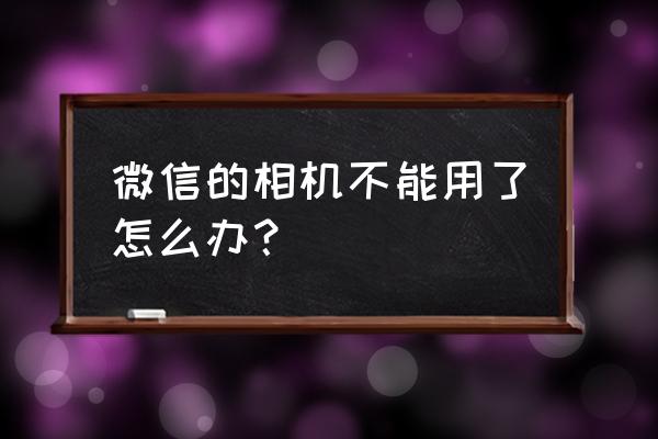 微信的照相机打不开怎么回事 微信的相机不能用了怎么办？