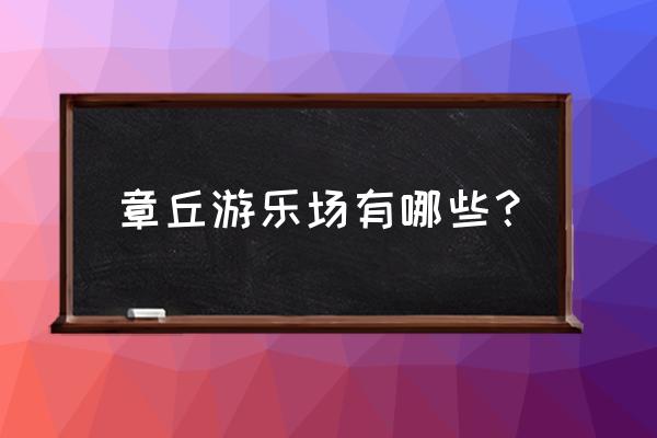 济南章丘龙山有没有儿童乐园 章丘游乐场有哪些？