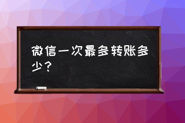 微信单次可以转账多少钱 微信一次最多转账多少？