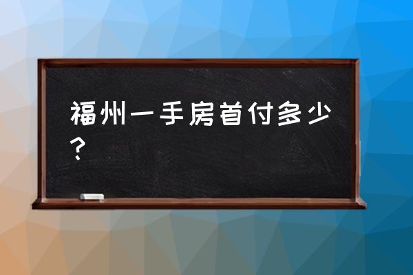 福州闽侯买房首付多少钱 福州一手房首付多少？