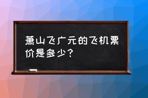 杭州到广元飞机多久 萧山飞广元的飞机票价是多少？