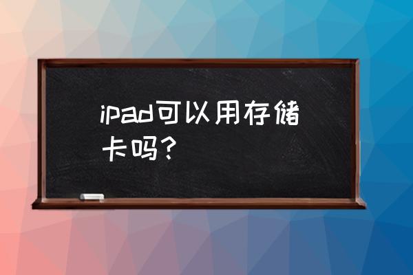 ipad4能不能用内存卡 ipad可以用存储卡吗？