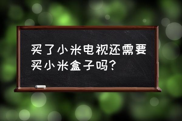 安卓电视有必要买小米盒子吗 买了小米电视还需要买小米盒子吗？