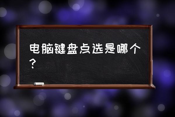 用键盘怎么选中选项 电脑键盘点选是哪个？