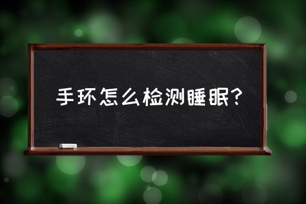 智能手环怎么测睡眠的 手环怎么检测睡眠？