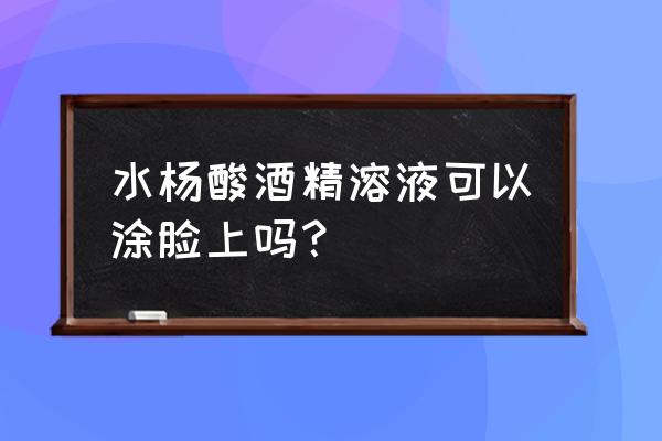 长痘可以用带酒精的护肤品吗 水杨酸酒精溶液可以涂脸上吗？