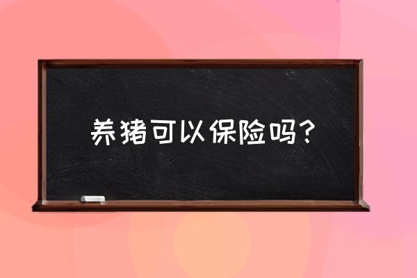 养猪保险为什么还不生效 养猪可以保险吗？