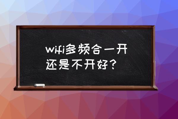 无线路由器多屏合一好不好 wifi多频合一开还是不开好？