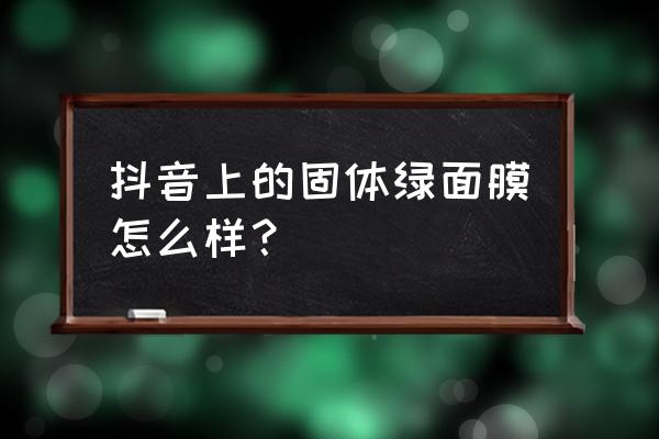 绿茶面膜哪款好 抖音上的固体绿面膜怎么样？