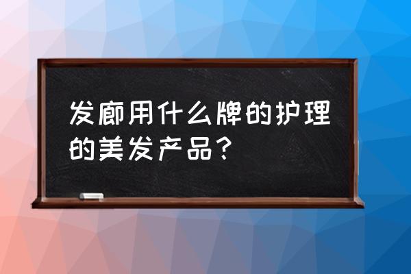 有人知道发廊用的什么护发素吗 发廊用什么牌的护理的美发产品？