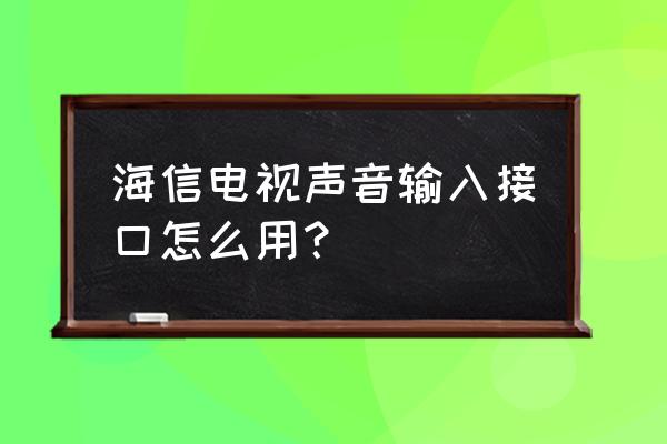 海信电视插口都什么用 海信电视声音输入接口怎么用？