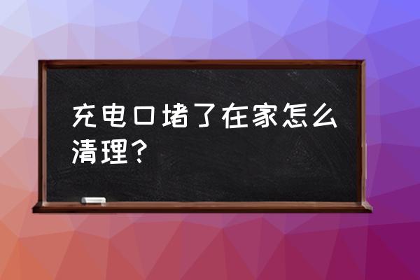 充电器插孔怎么清理 充电口堵了在家怎么清理？