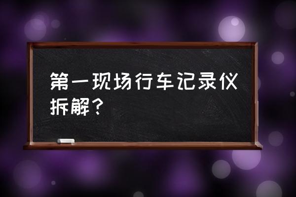 行车记录仪的底座怎么拆 第一现场行车记录仪拆解？