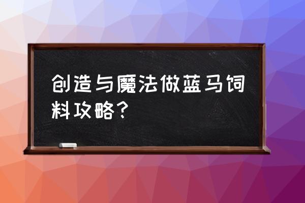 蓝马饲料怎么得 创造与魔法做蓝马饲料攻略？