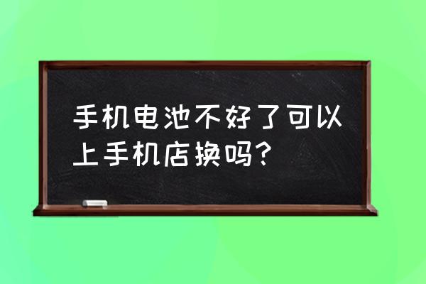 可以拿手机电池拿去手机店换吗 手机电池不好了可以上手机店换吗？