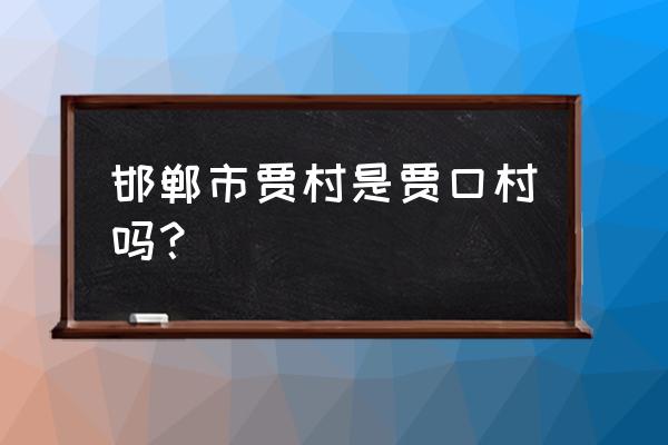 邯郸贾口天然气属于哪里 邯郸市贾村是贾口村吗？