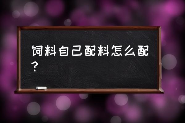 饲料怎么搭配最好 饲料自己配料怎么配？