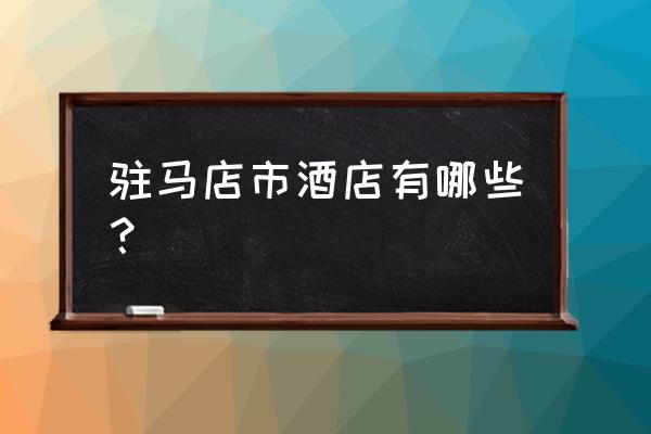 天龙大酒店在什么位置 驻马店市酒店有哪些？