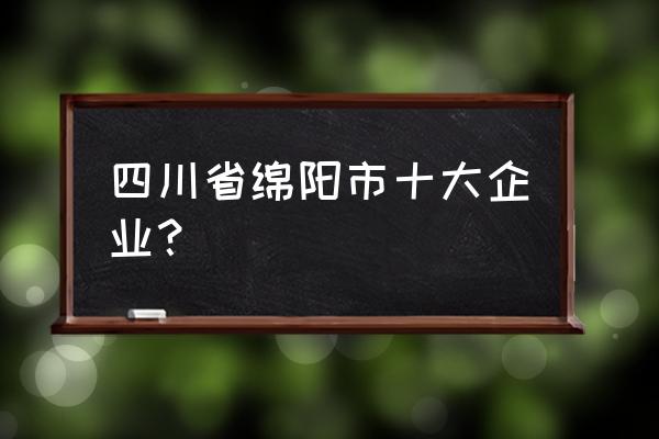 绵阳企业有哪些 四川省绵阳市十大企业？