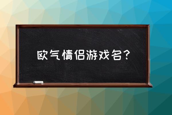 什么游戏名字欧气满满 欧气情侣游戏名？