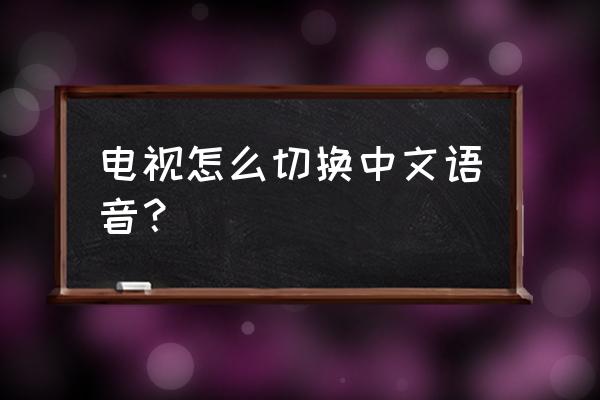 东芝电视设置中文选项在哪里 电视怎么切换中文语音？