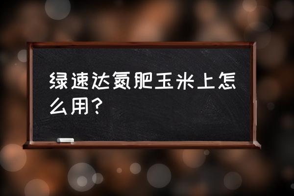 绿施达液体氮肥怎么使用 绿速达氮肥玉米上怎么用? 绿施达液体氮肥怎么使用 绿速达氮肥玉米上怎么用?