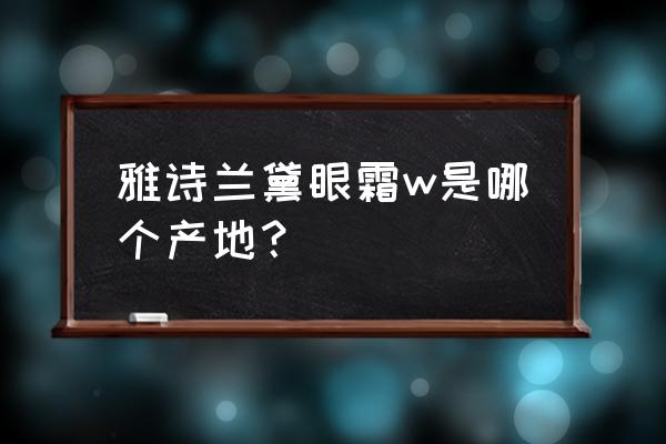 雅诗兰黛眼霜哪个国家 雅诗兰黛眼霜w是哪个产地？