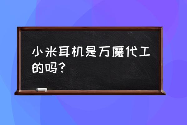 小米手机有原装耳机吗 小米耳机是万魔代工的吗？