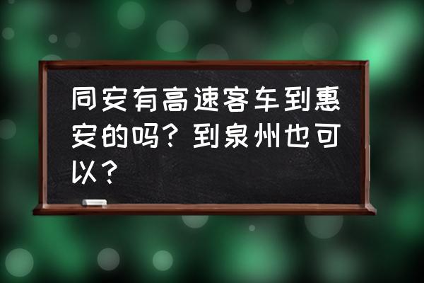 惠安到厦门大巴要多久 同安有高速客车到惠安的吗？到泉州也可以？