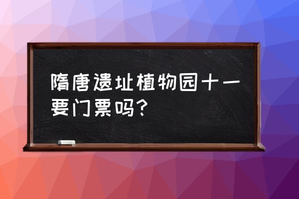 洛阳的隋唐植物园在哪里 隋唐遗址植物园十一要门票吗？