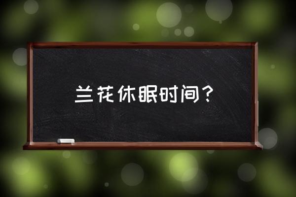 醒目球兰花休眠在什么时间 兰花休眠时间？