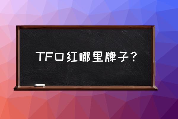 tf口红会委托广州生产吗 TF口红哪里牌子？