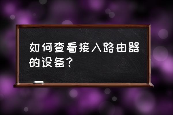 无线路由器怎么查看设备 如何查看接入路由器的设备？